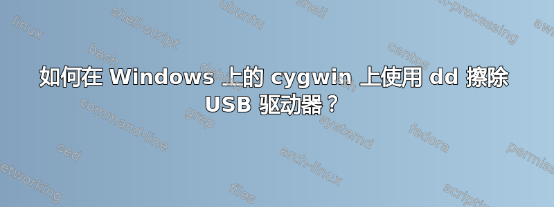 如何在 Windows 上的 cygwin 上使用 dd 擦除 USB 驱动器？