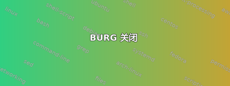 BURG 关闭