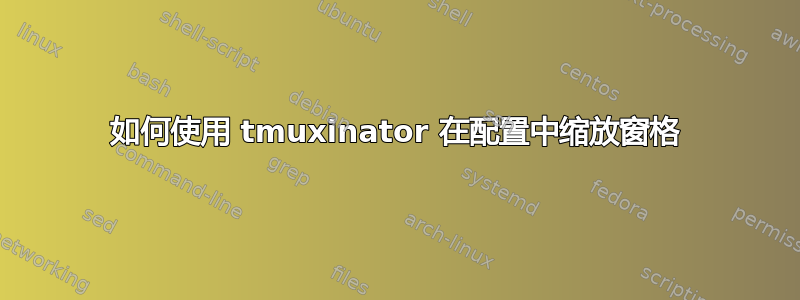 如何使用 tmuxinator 在配置中缩放窗格