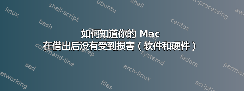 如何知道你的 Mac 在借出后没有受到损害（软件和硬件）