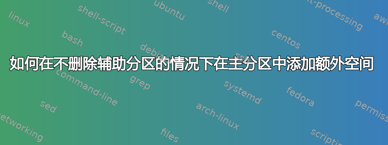 如何在不删除辅助分区的情况下在主分区中添加额外空间