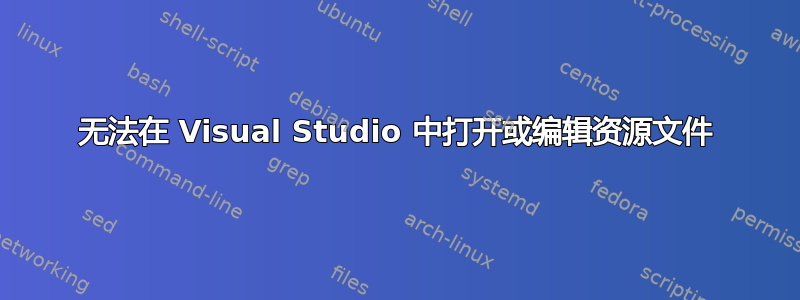 无法在 Visual Studio 中打开或编辑资源文件