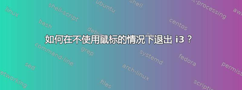 如何在不使用鼠标的情况下退出 i3？