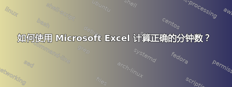 如何使用 Microsoft Excel 计算正确的分钟数？