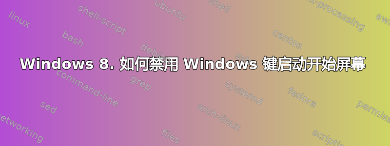 Windows 8. 如何禁用 Windows 键启动开始屏幕