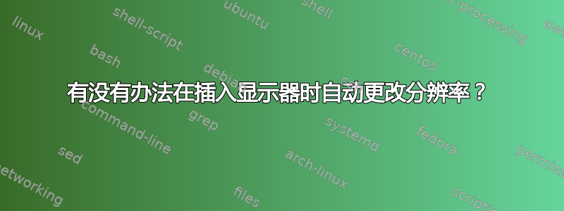 有没有办法在插入显示器时自动更改分辨率？