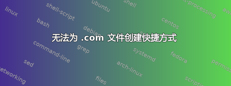 无法为 .com 文件创建快捷方式