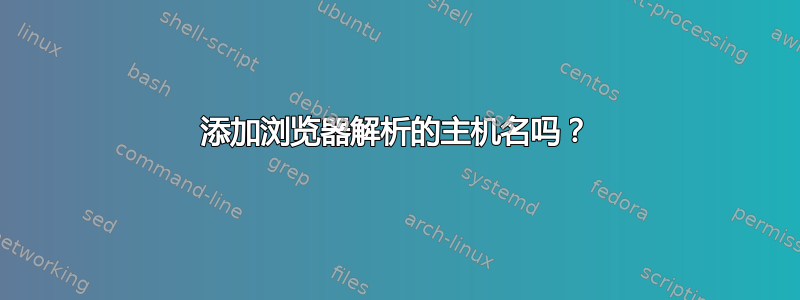 添加浏览器解析的主机名吗？