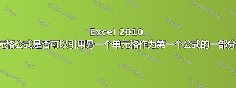 Excel 2010 单元格公式是否可以引用另一个单元格作为第一个公式的一部分？