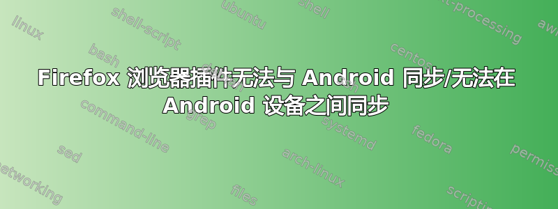 Firefox 浏览器插件无法与 Android 同步/无法在 Android 设备之间同步