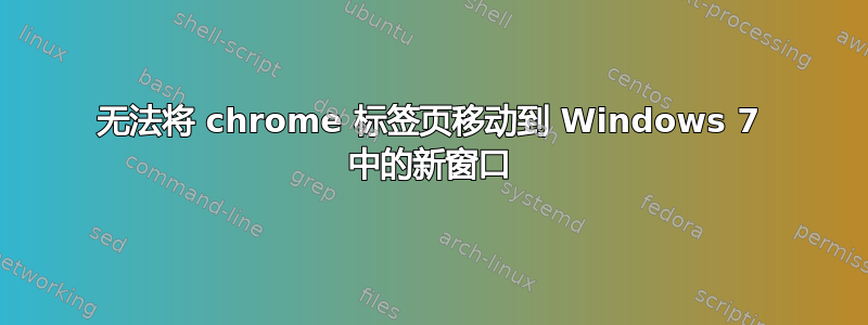 无法将 chrome 标签页移动到 Windows 7 中的新窗口