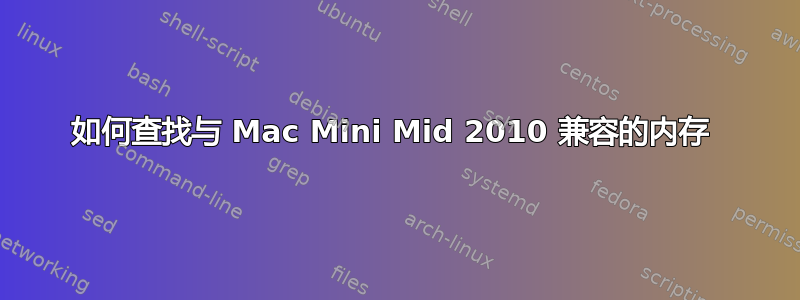 如何查找与 Mac Mini Mid 2010 兼容的内存 