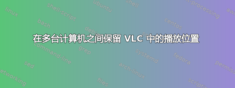 在多台计算机之间保留 VLC 中的播放位置