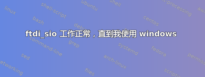 ftdi_sio 工作正常，直到我使用 windows