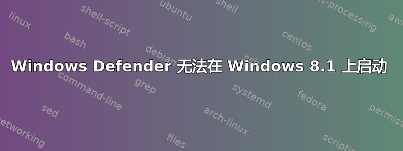 Windows Defender 无法在 Windows 8.1 上启动