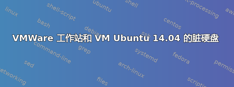 VMWare 工作站和 VM Ubuntu 14.04 的脏硬盘