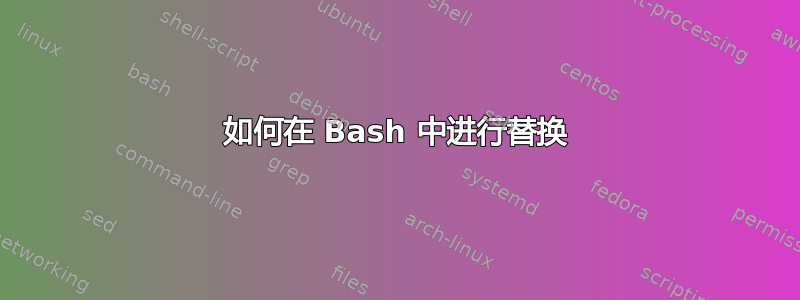 如何在 Bash 中进行替换