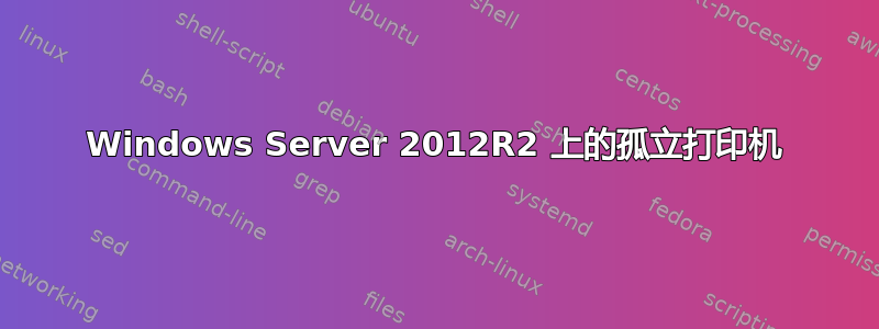 Windows Server 2012R2 上的孤立打印机