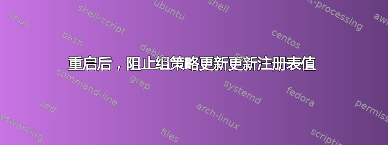 重启后，阻止组策略更新更新注册表值