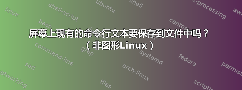 屏幕上现有的命令行文本要保存到文件中吗？ （非图形Linux）