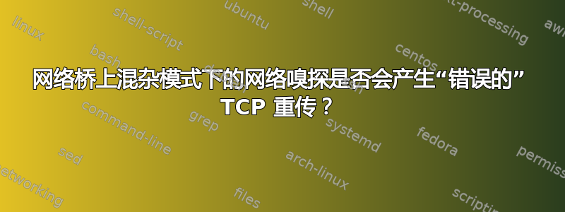 网络桥上混杂模式下的网络嗅探是否会产生“错误的” TCP 重传？