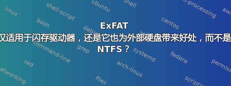 ExFAT 仅适用于闪存驱动器，还是它也为外部硬盘带来好处，而不是 NTFS？