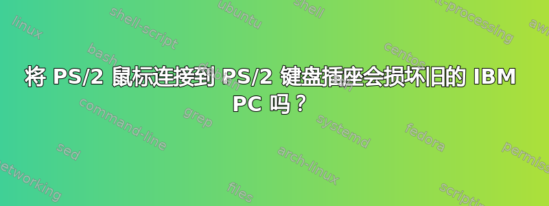 将 PS/2 鼠标连接到 PS/2 键盘插座会损坏旧的 IBM PC 吗？