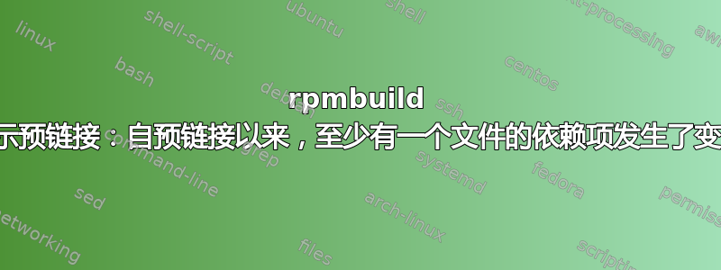 rpmbuild 显示预链接：自预链接以来，至少有一个文件的依赖项发生了变化