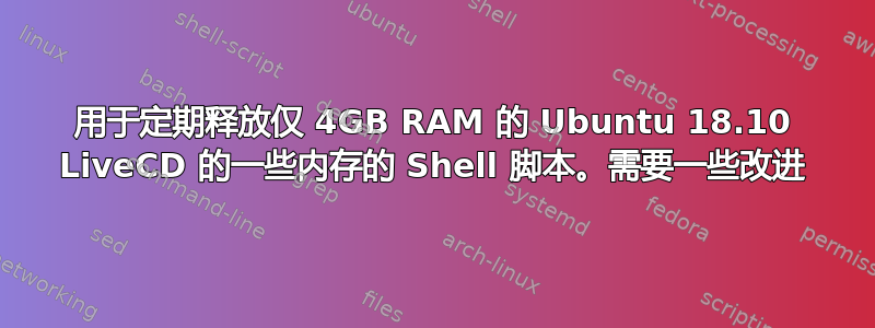 用于定期释放仅 4GB RAM 的 Ubuntu 18.10 LiveCD 的一些内存的 Shell 脚本。需要一些改进