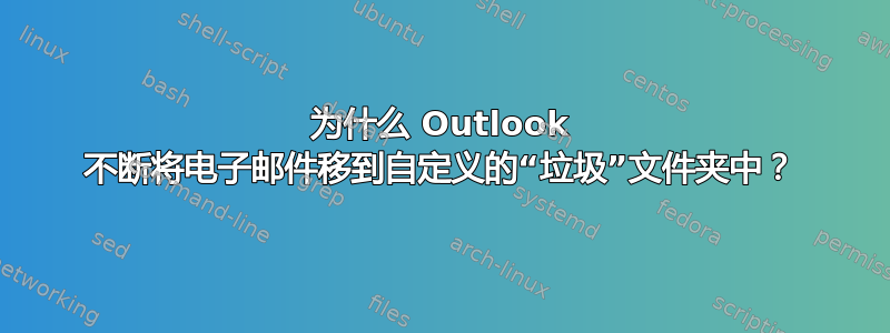 为什么 Outlook 不断将电子邮件移到自定义的“垃圾”文件夹中？