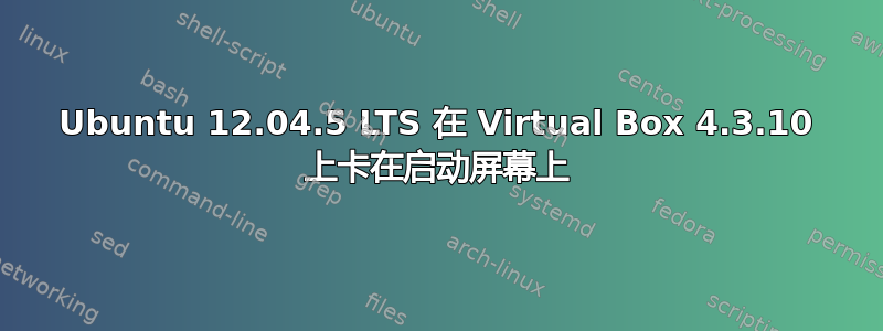 Ubuntu 12.04.5 LTS 在 Virtual Box 4.3.10 上卡在启动屏幕上