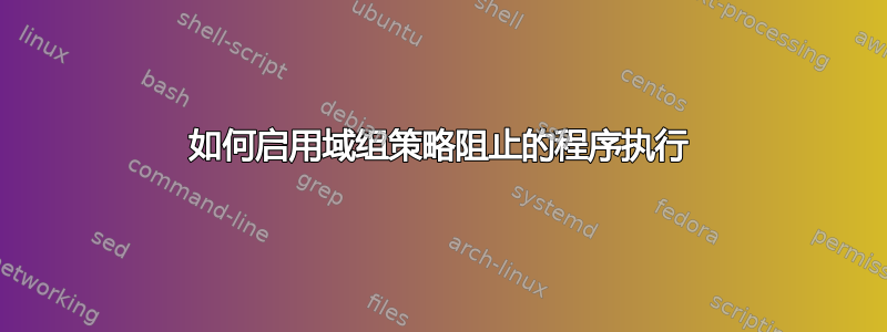 如何启用域组策略阻止的程序执行