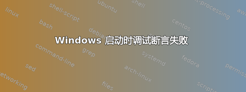 Windows 启动时调试断言失败