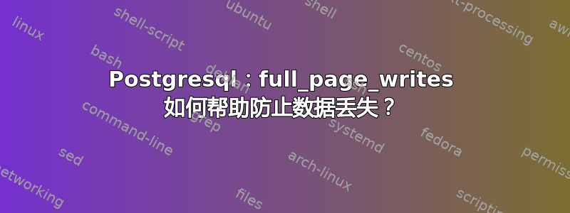 Postgresql：full_page_writes 如何帮助防止数据丢失？