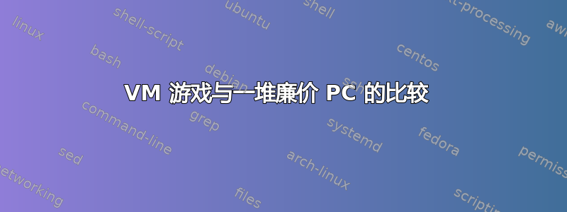 VM 游戏与一堆廉价 PC 的比较 