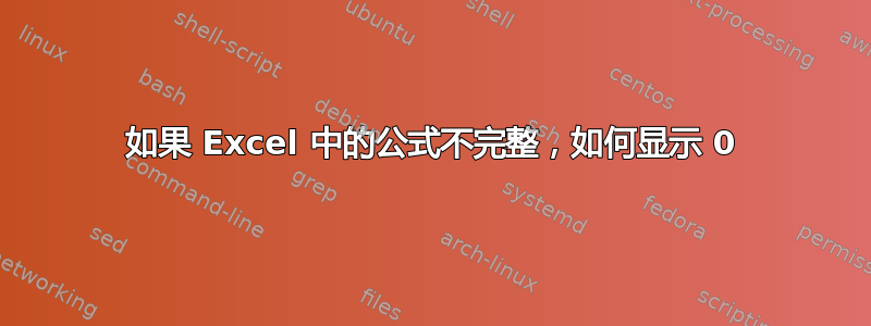 如果 Excel 中的公式不完整，如何显示 0