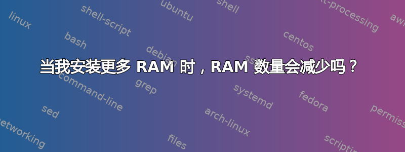 当我安装更多 RAM 时，RAM 数量会减少吗？