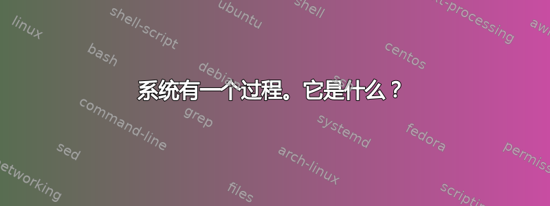 系统有一个过程。它是什么？