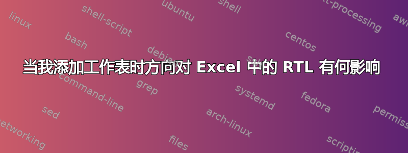 当我添加工作表时方向对 Excel 中的 RTL 有何影响