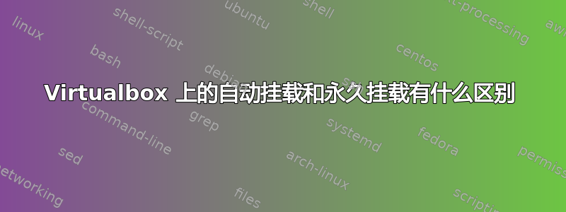 Virtualbox 上的自动挂载和永久挂载有什么区别