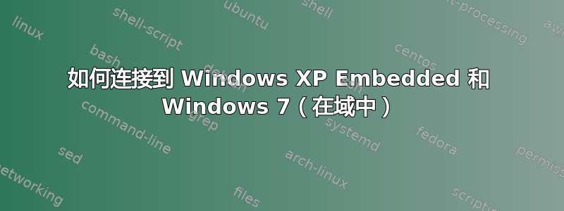 如何连接到 Windows XP Embedded 和 Windows 7（在域中）