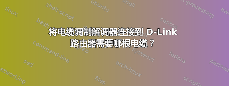 将电缆调制解调器连接到 D-Link 路由器需要哪根电缆？