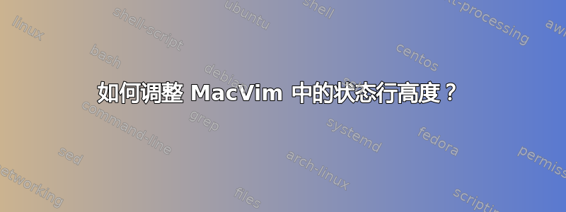 如何调整 MacVim 中的状态行高度？