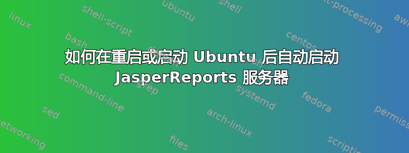 如何在重启或启动 Ubuntu 后自动启动 JasperReports 服务器