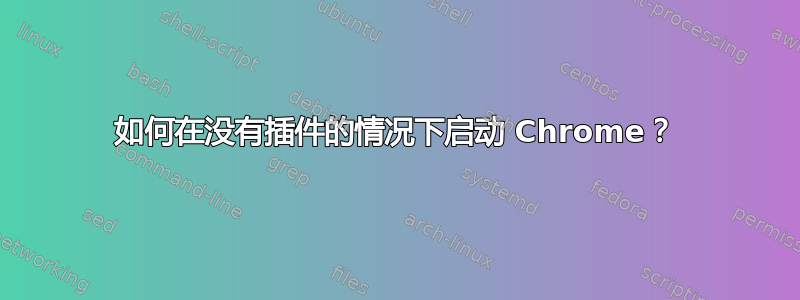 如何在没有插件的情况下启动 Chrome？