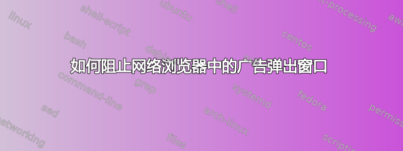 如何阻止网络浏览器中的广告弹出窗口