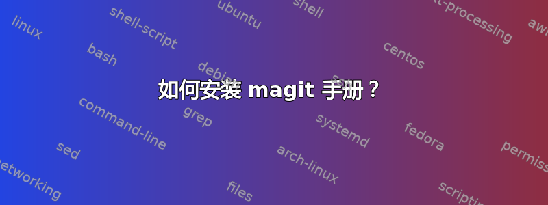 如何安装 magit 手册？