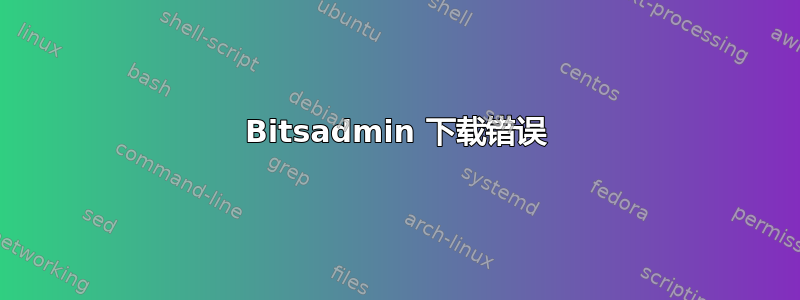 Bitsadmin 下载错误