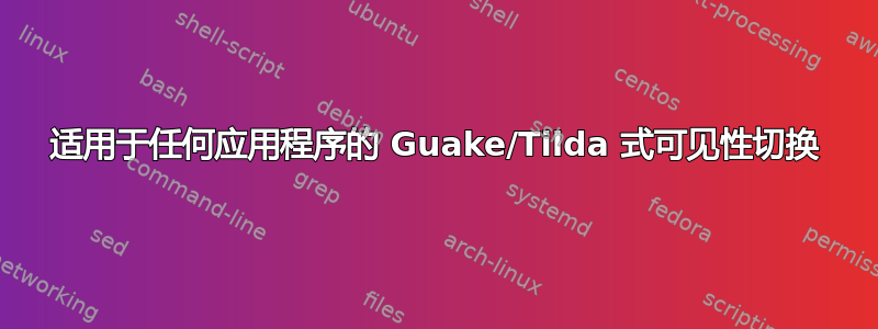 适用于任何应用程序的 Guake/Tilda 式可见性切换