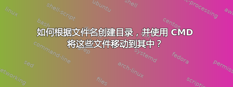 如何根据文件名创建目录，并使用 CMD 将这些文件移动到其中？